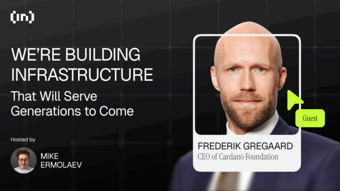 We’re Building Infrastructure That Will Serve Generations to Come Cardano CEO Frederik Gregaard: “We’re Building Infrastructure That Will Serve Generations to Come”
